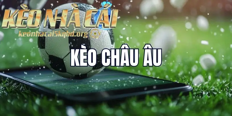 Kèo Châu Âu: Loại Kèo Cá Cược Cơ Bản Và Dễ Hiểu Nhất Tại Keonhacai